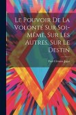 Le Pouvoir De La Volonté Sur Soi-même, Sur Les Autres, Sur Le Destin