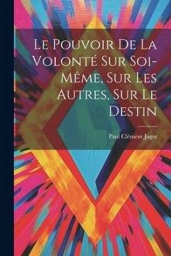 Le Pouvoir De La Volonté Sur Soi-même, Sur Les Autres, Sur Le Destin - Clément, Jagot Paul