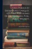 Livres Perdus Et Exemplaires Uniques. (OEuvres Posthumes De J.M. Quérard, Publ. Par G. Brunet).