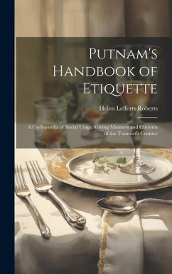 Putnam's Handbook of Etiquette: A Cyclopaedia of Social Usage, Giving Manners and Customs of the Twentieth Century - Roberts, Helen Lefferts