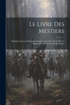Le Livre Des Mestiers: Dialogues Français-Flamands Composés Au Xive Siècle Par Un Maitre D'école De La Ville De Bruges - Anonymous