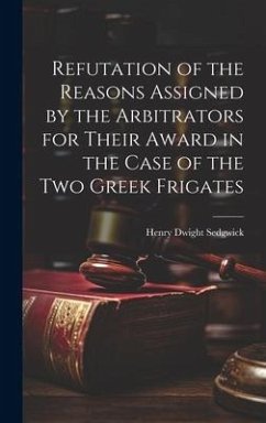 Refutation of the Reasons Assigned by the Arbitrators for Their Award in the Case of the Two Greek Frigates - Sedgwick, Henry Dwight