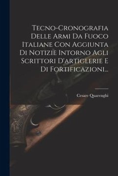 Tecno-cronografia Delle Armi Da Fuoco Italiane Con Aggiunta Di Notizie Intorno Agli Scrittori D'artiglerie E Di Fortificazioni... - Quarenghi, Cesare