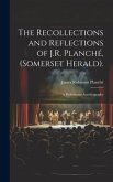 The Recollections and Reflections of J.R. Planché, (Somerset Herald).: A Professional Autobiography