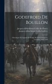 Godefroid De Bouillon: Chroniques Et Légends Du Temps Des Deux Premières Croisades, 1095-1180