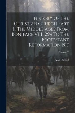 History Of The Christian Church Part II The Middle Ages From Boniface VIII 1294 To The Protestant Reformation 1517; Volume V - Schaff, David