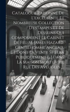 Catalogue Raisonné De L'excellente Et Nombreuse Collection D'estampes Et De Desseins Qui Composaient Le Cabinet De Feu M. James Hazard, Gentilhomme An - Anonymous