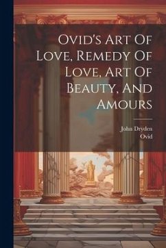 Ovid's Art Of Love, Remedy Of Love, Art Of Beauty, And Amours - Dryden, John