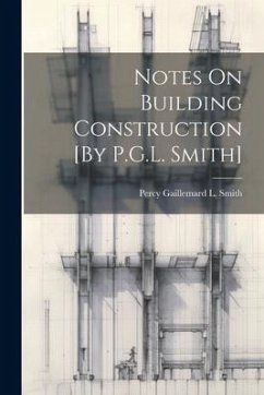 Notes On Building Construction [By P.G.L. Smith] - Smith, Percy Gaillemard L.