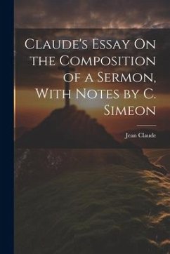 Claude's Essay On the Composition of a Sermon, With Notes by C. Simeon - Claude, Jean