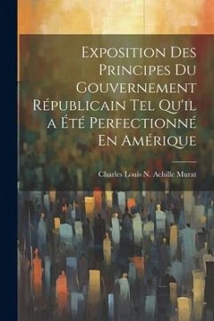 Exposition Des Principes Du Gouvernement Républicain Tel Qu'il a Été Perfectionné En Amérique - Murat, Charles Louis N. Achille