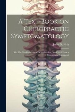 A Text-book on Chiropractic Symptomatology; or, The Manifestations of Incoordination Considered From a Chiropractic Standpoint - Firth, James N.
