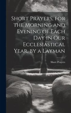 Short Prayers, for the Morning and Evening of Each Day in Our Ecclesiastical Year, by a Layman - Prayers, Short