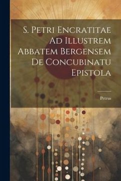 S. Petri Encratitae Ad Illustrem Abbatem Bergensem De Concubinatu Epistola - (Encratita), Petrus