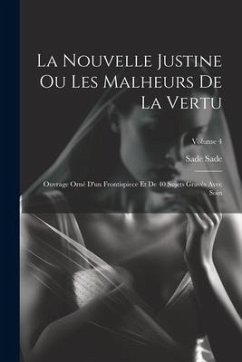 La Nouvelle Justine Ou Les Malheurs De La Vertu: Ouvrage Orné D'un Frontispiece Et De 40 Sujets Gravés Avec Soin; Volume 4 - Sade, Sade