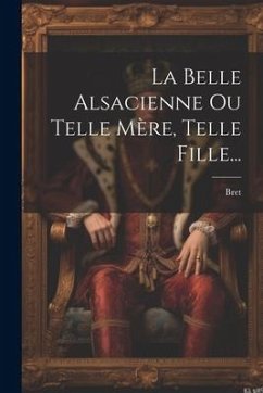 La Belle Alsacienne Ou Telle Mère, Telle Fille... - M. )., Bret (Antoine