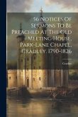 56 Notices Of Sermons To Be Preached At The Old Meeting House, Park-lane Chapel, Cradley. 1790-1826