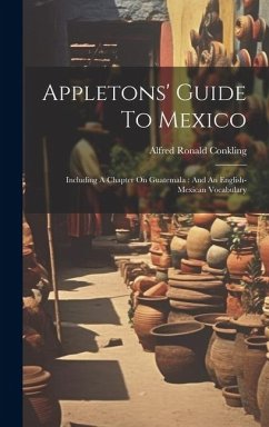 Appletons' Guide To Mexico: Including A Chapter On Guatemala: And An English-mexican Vocabulary - Conkling, Alfred Ronald