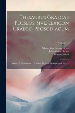 Thesaurus graecae poeseos; sive, Lexicon graeco-prosodiacum: Versus, et synonyma ... epitheta, phrases, descriptiones, &c. ...; Volumen 1 - Morell, Thomas