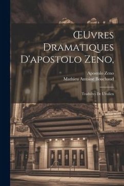OEuvres Dramatiques D'apostolo Zeno,: Traduites De L'italien - Zeno, Apostolo; Bouchaud, Mathieu Antoine