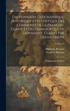 Dictionnaire Géographique, Historique Et Statistique Des Communes De La Franche-Comté Et Des Hameaux Qui En Dépendent, Classés Par Département: Départ - Moreau, Frédéric; Rousset, Alphonse