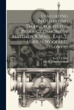Evaluating Prototyping Technologies for Product Design / by Matthew B. Wall, Karl T. Ulrich, Woodie C. Flowers - Bartschi, Wall Matthew; T, Ulrich Karl