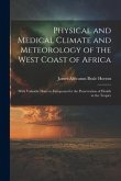Physical and Medical Climate and Meteorology of the West Coast of Africa: With Valuable Hints to Europeans for the Preservation of Health in the Tropi