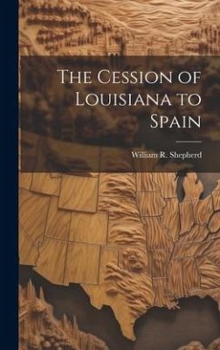 The Cession of Louisiana to Spain - Shepherd, William R.