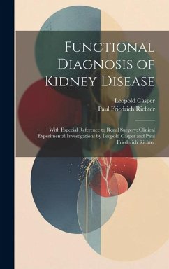 Functional Diagnosis of Kidney Disease: With Especial Reference to Renal Surgery; Clinical Experimental Investigations by Leopold Casper and Paul Frie - Casper, Leopold; Richter, Paul Friedrich