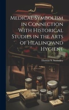 Medical Symbolism in Connection With Historical Studies in the Arts of Healing and Hygiene - Sozinskey, Thomas S.