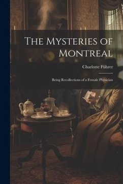 The Mysteries of Montreal: Being Recollections of a Female Physician - Führer, Charlotte