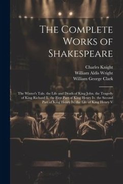 The Complete Works of Shakespeare: The Winter's Tale. the Life and Death of King John. the Tragedy of King Richard Ii. the First Part of King Henry Iv - Clark, William George; Wright, William Aldis; Knight, Charles