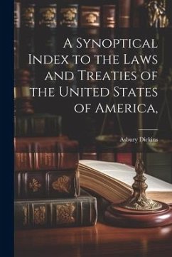 A Synoptical Index to the Laws and Treaties of the United States of America, - Dickins, Asbury