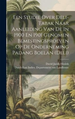 Een Studie Over Deli-tabak Naar Aanleiding Van De In 1900 En 1901 Genomen Bemestingsproeven Op De Onderneming Padang Boelan (deli) - Hissink, David Jacob
