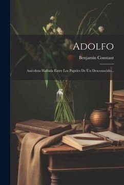 Adolfo: Anécdota Hallada Entre Los Papeles De Un Desconocido... - Constant, Benjamin
