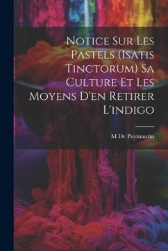 Notice Sur Les Pastels (Isatis Tinctorum) Sa Culture Et Les Moyens D'en Retirer L'indigo - De Puymaurin, M.