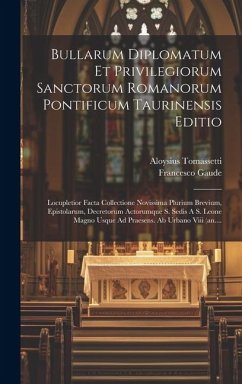 Bullarum Diplomatum Et Privilegiorum Sanctorum Romanorum Pontificum Taurinensis Editio: Locupletior Facta Collectione Novissima Plurium Brevium, Epist - Tomassetti, Aloysius; Gaude, Francesco