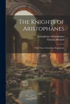 The Knights of Aristophanes: With Notes Critical and Explantory - Mitchell, Thomas; Aristophanes, Aristophanes