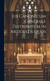 Jus Canonicum Generale Distributum In Articulos Quos