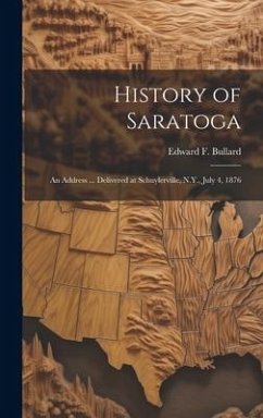 History of Saratoga: An Address ... Delivered at Schuylerville, N.Y., July 4, 1876 - Bullard, Edward F. B.