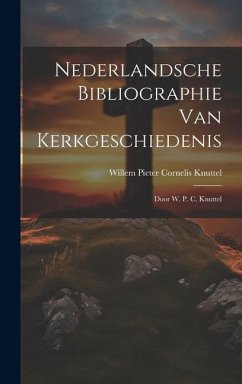 Nederlandsche Bibliographie Van Kerkgeschiedenis: Door W. P. C. Knuttel - Knuttel, Willem Pieter Cornelis