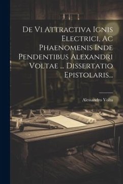 De Vi Attractiva Ignis Electrici, Ac Phaenomenis Inde Pendentibus Alexandri Voltae ... Dissertatio Epistolaris... - Volta, Alessandro