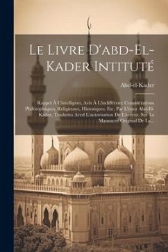 Le Livre D'abd-el-kader Intituté: Rappel À L'intelligent, Avis À L'indifférent: Considérations Philosophiques, Religieuses, Historiques, Etc, Par L'ém