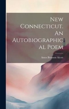 New Connecticut. An Autobiographical Poem - Alcott, Amos Bronson