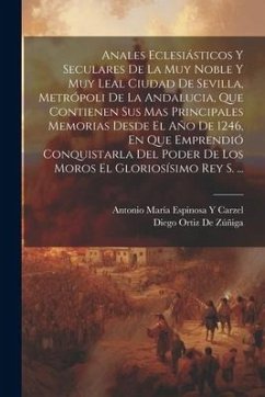 Anales Eclesiásticos Y Seculares De La Muy Noble Y Muy Leal Ciudad De Sevilla, Metrópoli De La Andalucia, Que Contienen Sus Mas Principales Memorias D - De Zúñiga, Diego Ortiz; Carzel, Antonio María Espinosa Y.