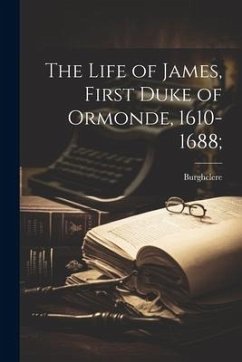 The Life of James, First Duke of Ormonde, 1610-1688; - Burghclere