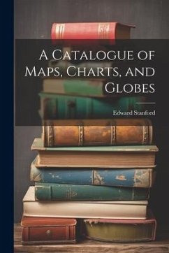 A Catalogue of Maps, Charts, and Globes - Stanford, Edward