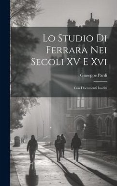 Lo Studio Di Ferrara Nei Secoli XV E Xvi: Con Documenti Inediti - Pardi, Giuseppe