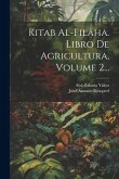 Kitab Al-filâha. Libro De Agricultura, Volume 2...