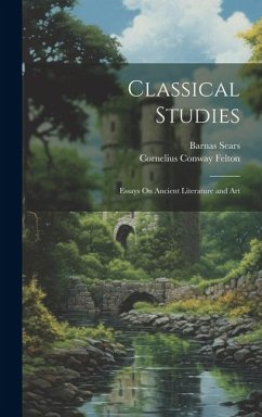 Classical Studies: Essays On Ancient Literature and Art - Felton, Cornelius Conway; Sears, Barnas
